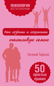 Эксмо Евгений Тарасов "Как создать и сохранить счастливую семью" 340914 978-5-699-92944-3 