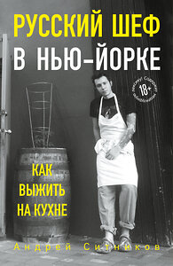 Эксмо Андрей Ситников "Русский шеф в Нью-Йорке. Как выжить на кухне" 344230 978-5-04-104472-5 