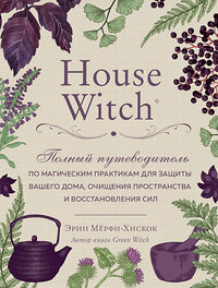 Эксмо Эрин Мёрфи-Хискок "House Witch. Полный путеводитель по магическим практикам для защиты вашего дома, очищения пространства и восстановления сил" 345133 978-5-04-108822-4 