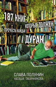 Эксмо Слава Полунин, Наташа Табачникова "187 книг, которые должен прочесть каждый дурак" 346281 978-5-04-111556-2 