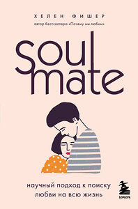 Эксмо Хелен Фишер "Soulmate. Научный подход к поиску любви на всю жизнь" 347259 978-5-04-113230-9 