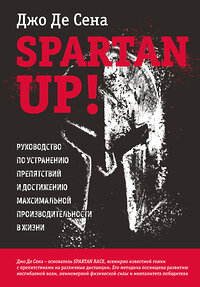 Эксмо Джо Де Сена "Spartan up! Руководство по устранению препятствий и достижению максимальной производительности в жизни" 347395 978-5-04-113869-1 