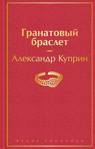 Эксмо Александр Куприн "Гранатовый браслет" 347732 978-5-04-115566-7 