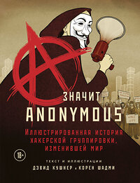 Эксмо Дэвид Кушнер, Корен Шадми "A — значит Anonymous. Иллюстрированная история хакерской группировки, изменившей мир" 348212 978-5-04-116628-1 