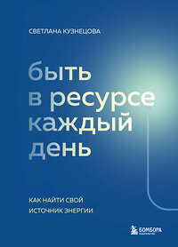 Эксмо Светлана Кузнецова "Быть в ресурсе каждый день. Как найти свой источник энергии" 352286 978-5-04-159524-1 