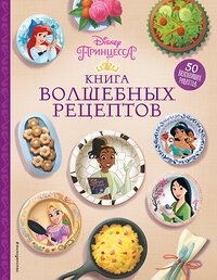 Эксмо "Disney. Принцессы. Книга волшебных рецептов" 353807 978-5-04-162080-6 
