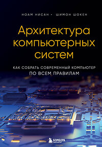Эксмо Ноам Нисан, Шимон Шокен "Архитектура компьютерных систем. Как собрать современный компьютер по всем правилам" 359525 978-5-04-181053-5 