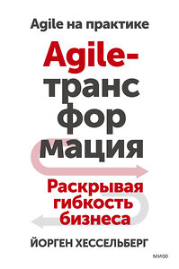 Эксмо Йорген Хессельберг "Agile-трансформация. Раскрывая гибкость бизнеса" 359678 978-5-00195-168-1 