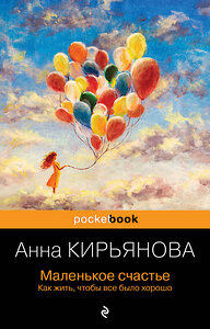 Эксмо Анна Кирьянова "Маленькое счастье. Как жить, чтобы все было хорошо" 360257 978-5-04-185171-2 