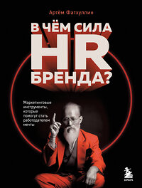 Эксмо Артём Фатхуллин "В чем сила HR-бренда? Маркетинговые инструменты, которые помогут стать работодателем мечты" 360450 978-5-04-191708-1 