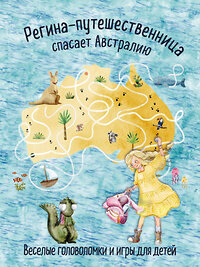 Эксмо "Регина-путешественница спасает Австралию. Веселые головоломки и игры для детей" 362015 978-5-04-192806-3 