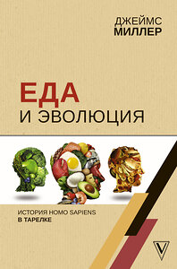 АСТ Миллер Д. "Еда и эволюция: история Homo Sapiens в тарелке" 369881 978-5-17-118727-9 