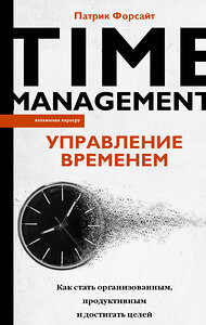 АСТ Патрик Форсайт "Управление временем. Как стать организованным, продуктивным и достигать целей" 370365 978-5-17-120170-8 