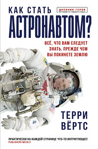 АСТ Терри Вёртс "Как стать астронавтом? Все, что вам следует знать, прежде чем вы покинете Землю" 372052 978-5-17-132745-3 