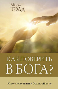 АСТ Майкл Тодд "Как поверить в Бога?" 374491 978-5-17-139493-6 