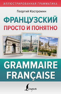АСТ Г. Костромин "Французский просто и понятно. Grammaire Francaise" 382218 978-5-17-155853-6 