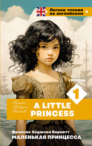 АСТ Ф. Х. Бернетт "Маленькая принцесса. Уровень 1 = A Little Princess" 387048 978-5-17-161917-6 