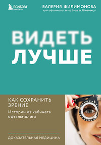 Эксмо Валерия Филимонова "Видеть лучше: как сохранить зрение. Истории из кабинета офтальмолога" 400253 978-5-04-190243-8 