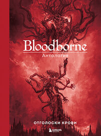 Эксмо под ред. Саймона Паркина "Bloodborne. Антология. Отголоски крови" 400278 978-5-04-191288-8 
