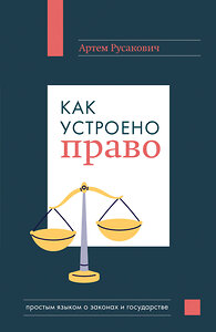 Эксмо Артем Русакович "Как устроено право: простым языком о законах и государстве" 410827 978-5-04-170795-8 