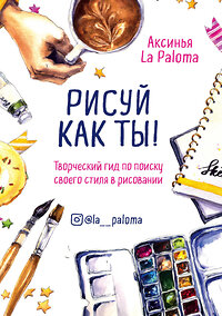 Эксмо Аксинья La Paloma "Рисуй как ты! Творческий гид по поиску своего стиля в рисовании" 419068 978-5-04-092165-2 