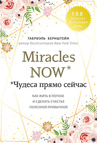 Эксмо Габриэль Бернштейн "Miracles now. Чудеса прямо сейчас. Как жить в потоке и сделать счастье полезной привычкой" 419219 978-5-04-108974-0 
