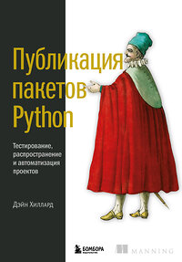Эксмо Дэйн Хиллард "Публикация пакетов Python. Тестирование, распространение и автоматизация проектов" 419616 978-5-04-189146-6 