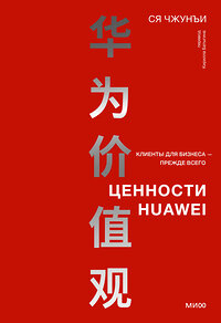 Эксмо Ся Чжунъи "Ценности Huawei: клиенты для бизнеса — прежде всего" 419893 978-5-00214-421-1 
