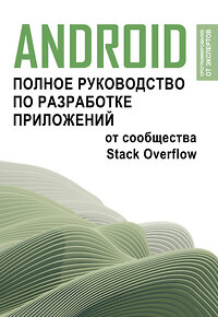 АСТ . "Android. Полное руководство по разработке приложений от сообщества Stack Overflow" 420479 978-5-17-160273-4 