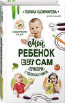 Эксмо Полина Казимирова "Мой ребёнок ест сам. Прикорм с удовольствием" 348399 978-5-04-114074-8 