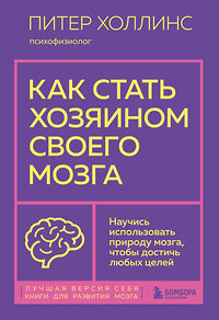 Эксмо Питер Холлинс "Как стать хозяином своего мозга. Научись использовать природу мозга, чтобы достичь любых целей" 350482 978-5-04-122978-8 