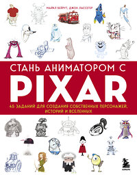 Эксмо Бейрут Майкл, Лассетер Джон "Стань аниматором с Pixar: 45 заданий для создания собственных персонажей, историй и вселенных" 350558 978-5-04-123127-9 