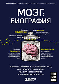 Эксмо Мэтью Кобб "Мозг: биография. Извилистый путь к пониманию того, как работает наш разум, где хранится память и формируются мысли" 350559 978-5-04-160756-2 