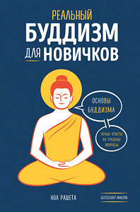 Эксмо Ноа Рашета "Реальный буддизм для новичков. Ясные ответы на трудные вопросы" 350661 978-5-04-153891-0 