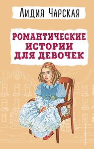 Эксмо Лидия Чарская "Романтические истории для девочек" 360419 978-5-04-186107-0 