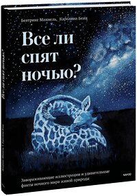 Эксмо Беатрикс Маннель (автор), Каролина Бенц (иллюстратор) "Все ли спят ночью? Завораживающие иллюстрации и удивительные факты ночного мира живой природы" 361708 978-5-00214-335-1 