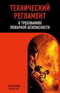 Эксмо "Технический регламент о требованиях пожарной безопасности по сост. на 2024 год" 362063 978-5-04-192988-6 