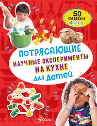 АСТ Холл. М. "Потрясающие научные эксперименты на кухне для детей" 375007 978-5-17-144728-1 