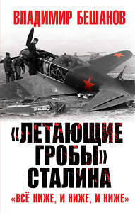 Эксмо Бешанов В.В. "Летающие гробы» Сталина. «Всё ниже, и ниже, и ниже»" 376830 978-5-00155-327-4 