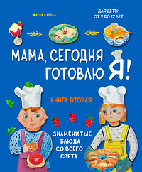 Эксмо Мария Сурова "Мама, сегодня готовлю я! Книга вторая. Знаменитые блюда со всего света" 411322 978-5-04-199518-8 