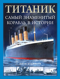 Эксмо Иван Кудишин "Титаник». Самый знаменитый корабль в истории" 419525 978-5-9955-1140-3 